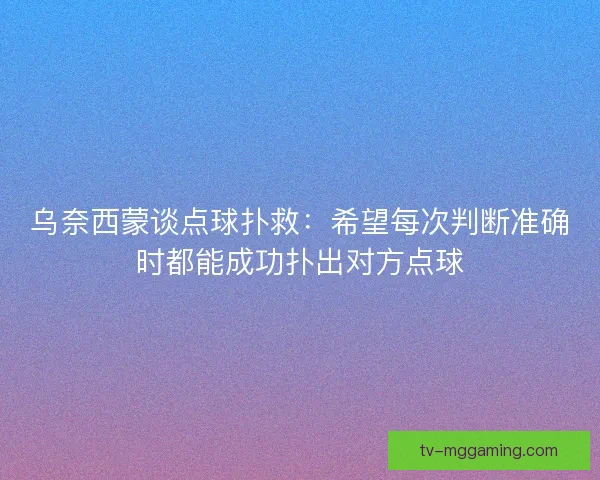 乌奈西蒙谈点球扑救：希望每次判断准确时都能成功扑出对方点球