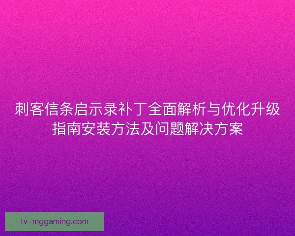刺客信条启示录补丁全面解析与优化升级指南安装方法及问题解决方案