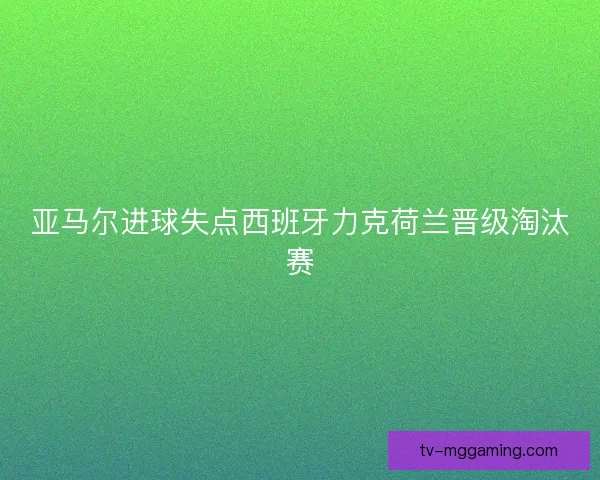 亚马尔进球失点西班牙力克荷兰晋级淘汰赛